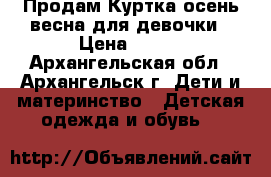 Продам Куртка осень-весна для девочки › Цена ­ 600 - Архангельская обл., Архангельск г. Дети и материнство » Детская одежда и обувь   